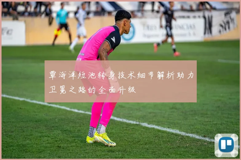 覃海洋短池转身技术细节解析助力卫冕之路的全面升级
